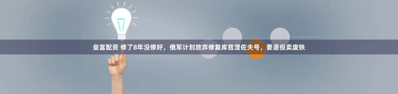 垒富配资 修了8年没修好，俄军计划放弃修复库兹涅佐夫号，要退役卖废铁