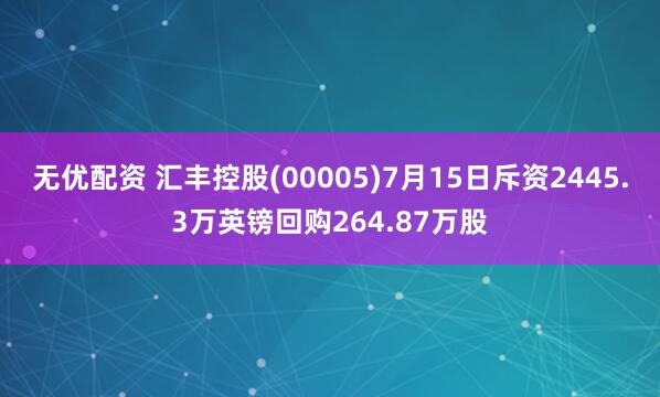 无优配资 汇丰控股(00005)7月15日斥资2445.3万英镑回购264.87万股