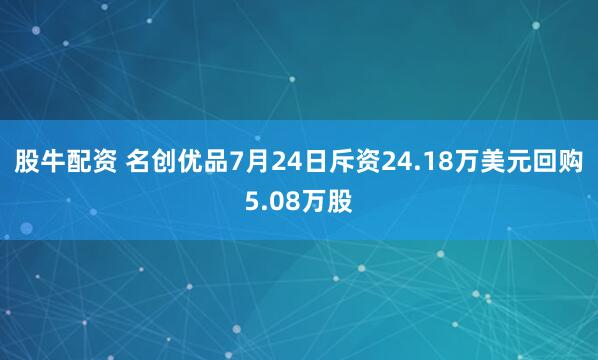 股牛配资 名创优品7月24日斥资24.18万美元回购5.08万股