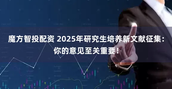 魔方智投配资 2025年研究生培养新文献征集：你的意见至关重要！