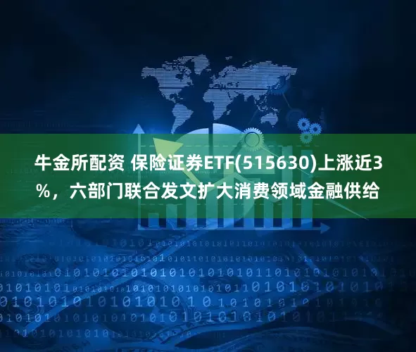 牛金所配资 保险证券ETF(515630)上涨近3%，六部门联合发文扩大消费领域金融供给