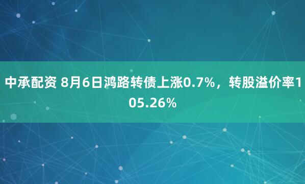 中承配资 8月6日鸿路转债上涨0.7%,转股溢价率105.26%