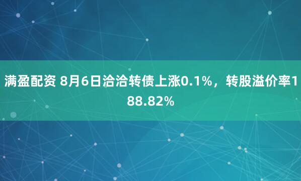满盈配资 8月6日洽洽转债上涨0.1%，转股溢价率188.82%