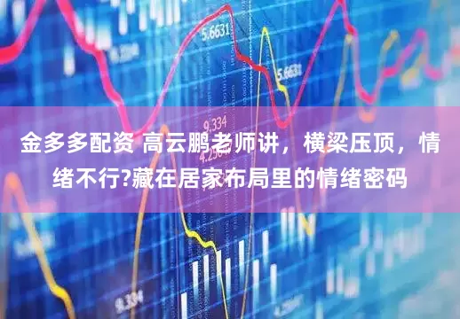 金多多配资 高云鹏老师讲，横梁压顶，情绪不行?藏在居家布局里的情绪密码