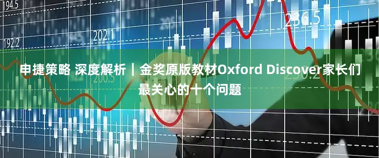 申捷策略 深度解析｜金奖原版教材Oxford Discover家长们最关心的十个问题