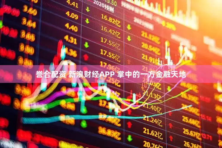 誉合配资 新浪财经APP 掌中的一方金融天地