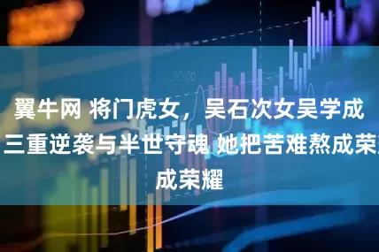 翼牛网 将门虎女，吴石次女吴学成，三重逆袭与半世守魂 她把苦难熬成荣耀