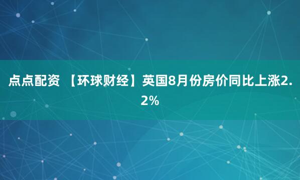 点点配资 【环球财经】英国8月份房价同比上涨2.2%