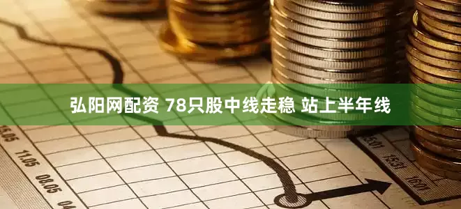 弘阳网配资 78只股中线走稳 站上半年线